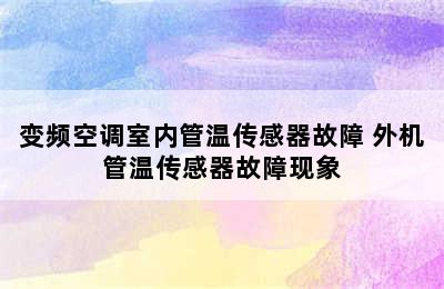 变频空调室内管温传感器故障 外机管温传感器故障现象